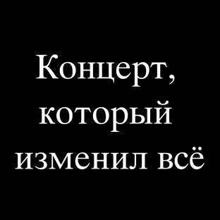 КОНЦЕРТ, КОТОРЫЙ ИЗМЕНИЛ ВСЁ