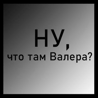 Рубрика: Ну, что там Валера?