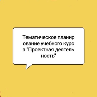 Тематическое планирование учебного курса "Проектная деятельность"