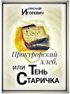 Прокурорский хлеб, или Тень "Старичка"