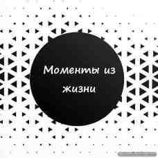 🧑‍🍼Моменты из жизни 💁
