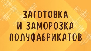 ЗАГОТОВКА И ЗАМОРОЗКА ПОЛУФАБРИКАТОВ 