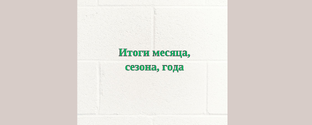 Итоги месяца, сезона, года