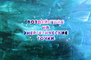ВОЗДЕЙСТВИЕ НА ЭНЕРГЕТИЧЕСКИЕ ТОЧКИ
