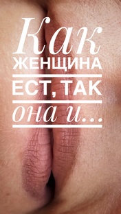 Как женщина ест, так она и...