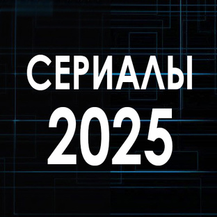 С Е Р И А Л Ы  2 0 2 5