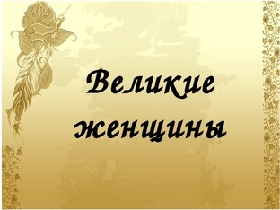 Великие и знаменитые женщины