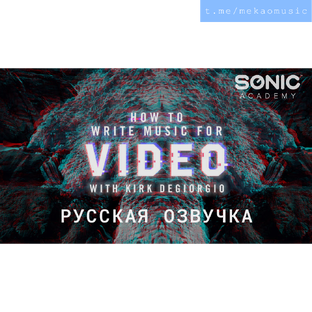 Sonic Academy - How To Write Music For Video with Kirk Degiorgio Русская Озвучка
