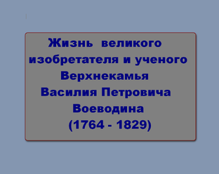 Моменты жизни великого изобретателя, ученого и гидротехника В. П. Воеводина