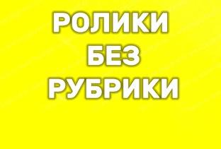  РОЛИКИ БЕЗ РУБРИКИ
