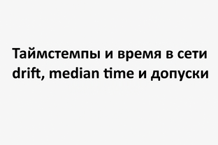 Таймстемпы и время в сети: drift, median time и допуски