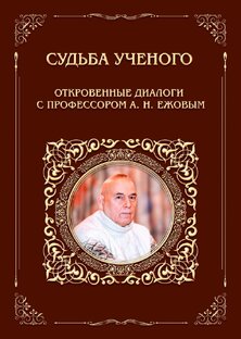 Судьба ученого. Откровенные диалоги с профессором А. Н. Ежовым