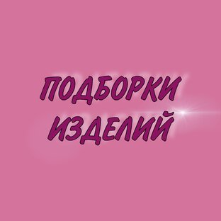 ПОДБОРКИ ИЗДЕЛИЙ