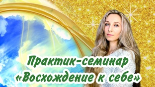Практик-семинар «Восхождение к себе» 