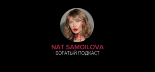 Богатый подкаст с Нат Самойловой