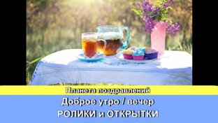 ролики/открытки доброе утро/добрый вечер