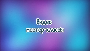 Видео мастер-классы