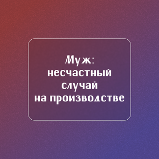 Муж: несчастный случай на производстве