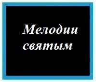 - Мелодии святым -