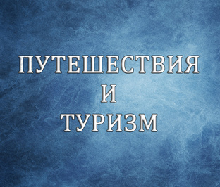 ПУТЕШЕСТВИЯ И ТУРИЗМ