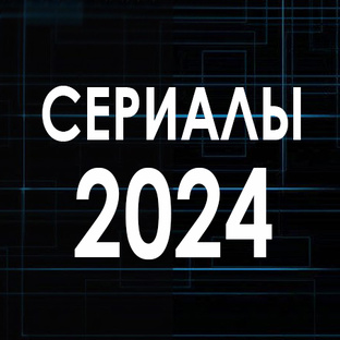 С Е Р И А Л Ы 2024
