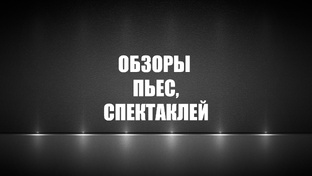 Обзоры пьес, спектаклей