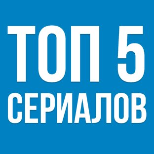 ТОП 5 СЕРИАЛОВ