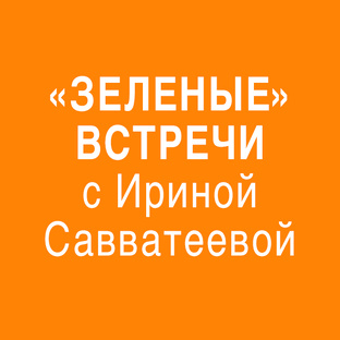 "Зеленые" встречи с Ириной Савватеевой
