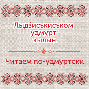 ЛЫДӞИСЬКИСЬКОМ УДМУРТ КЫЛЫН / ЧИТАЕМ ПО-УДМУРТСКИ 