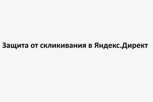 Защита от скликивания в Яндекс.Директ: полное руководство