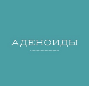 Аденоиды ! Все , что вам нужно о них  знать !