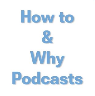 How to & Why Podcasts