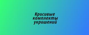 КОМПЛЕКТЫ УКРАШЕНИЙ
