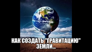 Как СОЗДАТЬ..."ГРАВИТАЦИЮ" Земли...