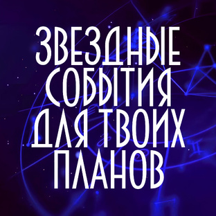 ПЛАНИРУЕМ ПО ЗВЁЗДАМ. ГЛАВНЫЕ АСТРОСОБЫТИЯ