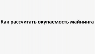 Как рассчитать окупаемость майнинга
