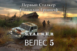 S.T.A.L.K.E.R.  Велес 5 Первый Сталкер -Грошев Николай