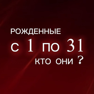 Рожденные с 1-31 число любого месяца. Кто они.