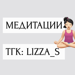🧘🏻‍♀️ АВТОРСКИЕ МЕДИТАЦИИ | ТГК: lizza_s