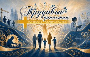 Трудовые династии. Гордость Ставрополья