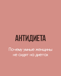 АНТИДИЕТА. Почему умные женщины не сидят на диетах.