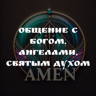 ОБЩЕНИЕ С БОГОМ, АНГЕЛАМИ, СВЯТЫМ ДУХОМ
