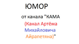 ЮМОР от канала "КАМА (Канал Артёма Михайловича Айрапетяна)".