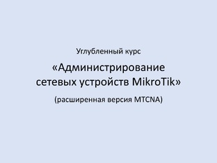 Администрирование сетевых устройств MikroTik (расширенный MTCNA)