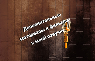 Дополнительные материалы к фильмам в моей озвучке