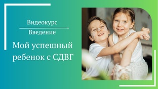 Видеокурс "Мой успешный ребёнок с СДВГ"