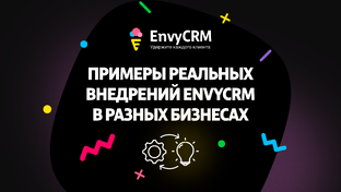 Примеры реальных внедрений EnvyCRM в разных бизнесах
