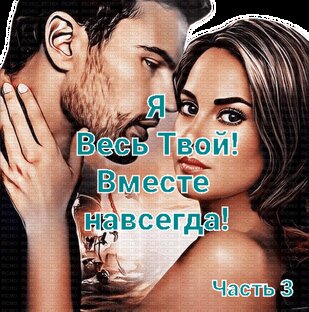 Я весь твой! Вместе навсегда! Часть 3