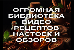 ОГРОМНАЯ БИБЛИОТЕКА ВИДЕО РЕЦЕПТОВ НАСТОЕК И ОБЗОРОВ