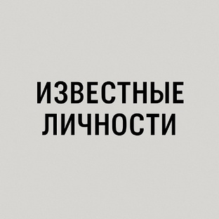 ИЗВЕСТНЫЕ ЛИЧНОСТИ